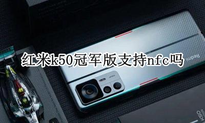 红米k50冠军版支持nfc吗 小米redmik50有没有nfc
