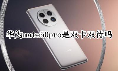 华为mate50pro是双卡双待吗 华为p50pro是不是双卡双待手机