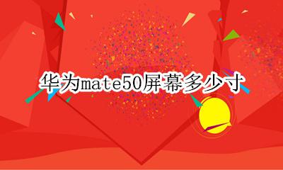 华为mate50屏幕多少寸 华为mate50屏幕多少钱
