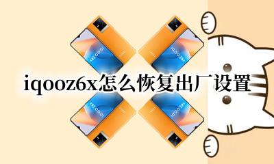 iqooz6怎么恢复出厂设置 iqooz6x怎么恢复出厂设置