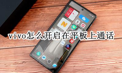 vivo手机怎么连接平板 vivo怎么开启在平板上通话