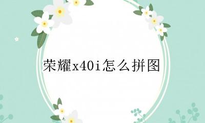 荣耀x40i怎么拼图 华为荣耀40x怎么拼图