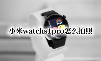 小米1pro拍照教程 小米watchs1pro怎么拍照
