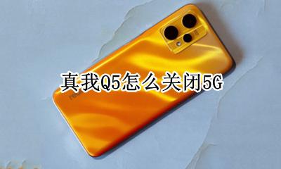 奥迪q5怎么关闭 真我Q5怎么关闭5G
