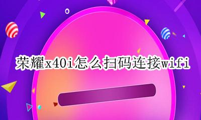 荣耀x40i怎么扫码连接wifi 荣耀x40i扫码WiFi在哪里