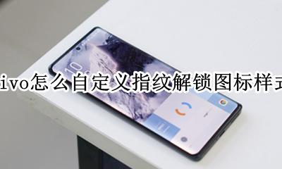 vivo指纹解锁图标怎么换 vivo怎么自定义指纹解锁图标样式