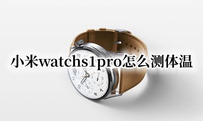 小米1pro可以测体温吗 小米watchs1pro怎么测体温