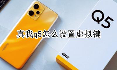 真我虚拟按键怎么设置 真我q5怎么设置虚拟键
