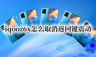 iqoo怎么设置返回键震动 iqooz6x怎么取消返回键震动