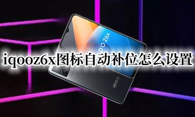 iqooz6x图标自动补位怎么设置 iqooz6x怎么设置桌面图标自动补位