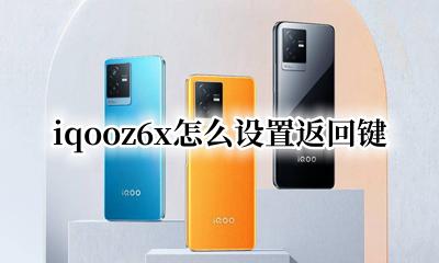 iqooz6x怎么设置返回键 iqooz6x手机怎样设置返回键