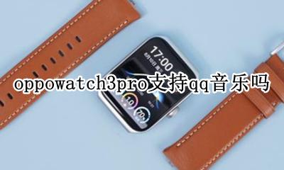 oppowatch3qq音乐 oppowatch3pro支持qq音乐吗