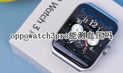 watch3pro能测血压么 oppowatch3pro能测血压吗