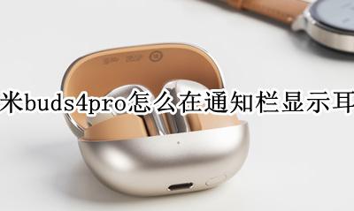 小米无线耳机怎么在通知栏显示 小米buds4pro怎么在通知栏显示耳机