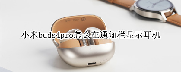 小米buds4pro怎么在通知栏显示耳机