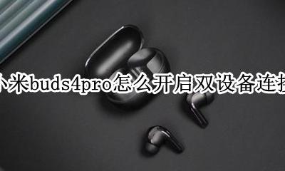 小米buds4pro可以连接两部手机吗 怎么开启双设备连接