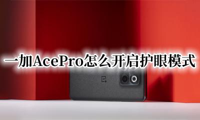 一加 护眼模式 一加AcePro怎么开启护眼模式