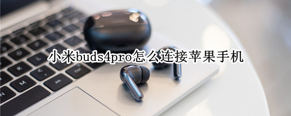 小米buds4pro怎么连接苹果手机