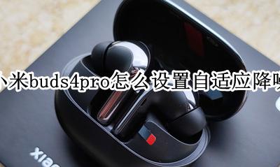 小米buds4pro开启降噪 小米buds4pro怎么设置自适应降噪