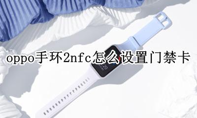 oppo手环2nfc怎么设置门禁卡 oppoband手环怎么添加门禁卡