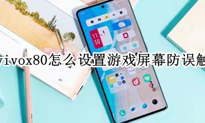 vivox80触屏设置 vivox80怎么设置游戏屏幕防误触