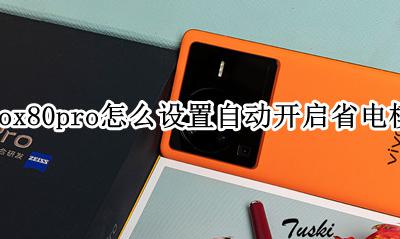vivox80怎么关闭省电模式 vivox80pro怎么设置自动开启省电模式