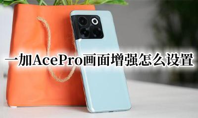 一加AcePro画面增强怎么设置 一加9pro画面增强引擎怎么设置