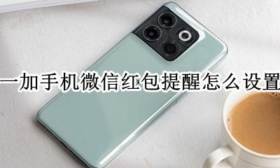 一加手机怎么设置微信提示 一加手机微信红包提醒怎么设置