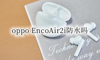 oppoace2防水么 oppo EncoAir2i防水吗