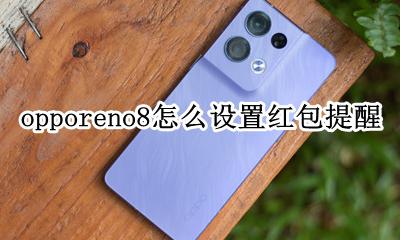 opporeno8怎么设置红包提醒 opporeno8红包提醒怎么设置