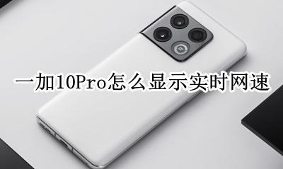 一加10pro怎么显示网速 一加10Pro怎么显示实时网速