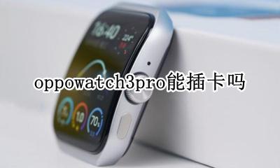 华为watch3pro可以插卡吗 oppowatch3pro能插卡吗