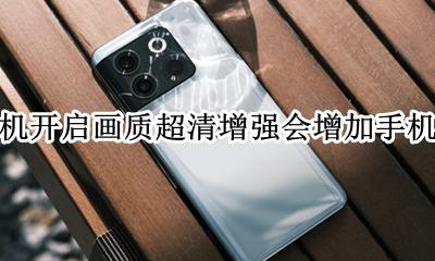 一加手机怎么调画质 一加手机开启画质超清增强会增加手机功耗吗