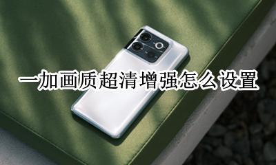 一加视频超清增强 一加画质超清增强怎么设置