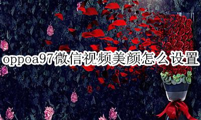oppoa97微信视频美颜怎么开 oppoa97微信视频美颜怎么设置
