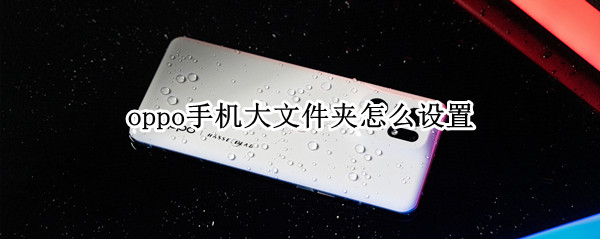oppo手机大文件夹怎么设置