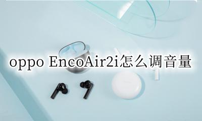 oppo EncoAir2i怎么调音量 oppoencoplay耳机怎么调音量