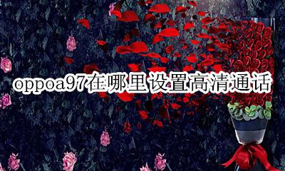 oppoa97怎么开启高清通话 oppoa97在哪里设置高清通话