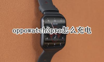 oppo3pro充电器 oppowatch3pro怎么充电