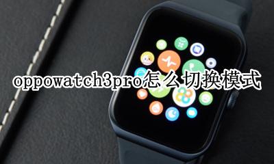 opporeno3pro怎么切换界面 oppowatch3pro怎么切换模式
