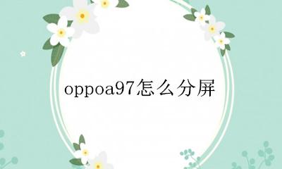 oppoa97怎么分屏 oppoa97手机怎样分屏