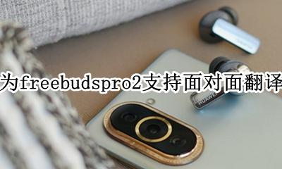 华为freebudspro2配对 华为freebudspro2支持面对面翻译吗
