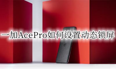 一加怎么设置动态壁纸锁屏 一加AcePro如何设置动态锁屏