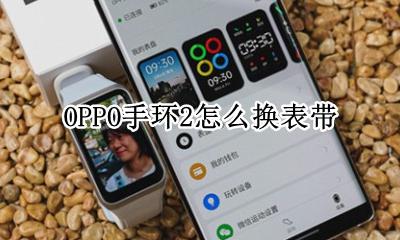 oppo手环怎么换表带 OPPO手环2怎么换表带