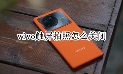 vivo触屏拍照怎么关闭 vivo手机触屏拍照怎么关