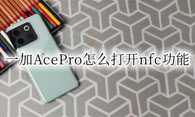 一加nfc功能怎么使用 一加AcePro怎么打开nfc功能