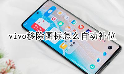 vivo移除图标怎么自动补位 vivo怎么设置图标自动补位