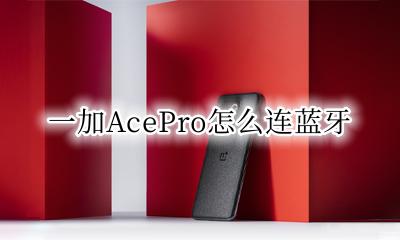 一加AcePro怎么连蓝牙 一加AcePro连接蓝牙耳机的方法