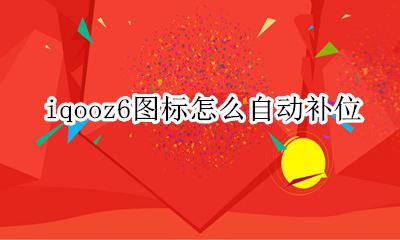 iqooz6图标怎么自动补位 如何设置图标自动补位