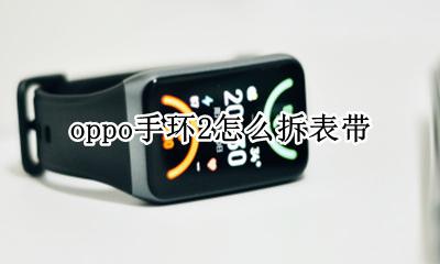 oppo手环2怎么拆表带 oppo手表表带怎么取下来